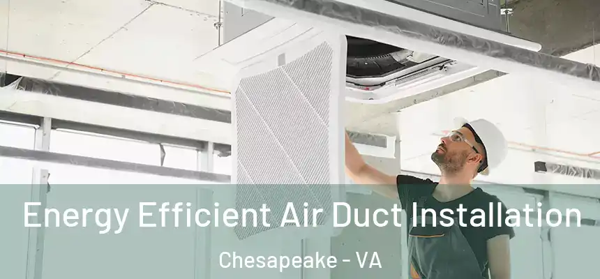 Energy Efficient Air Duct Installation Chesapeake - VA